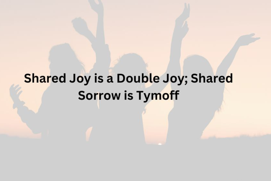 shared joy is a double joy; shared sorrow is tymoff